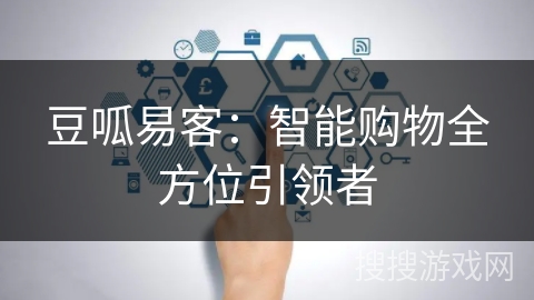 豆呱易客：智能购物全方位引领者