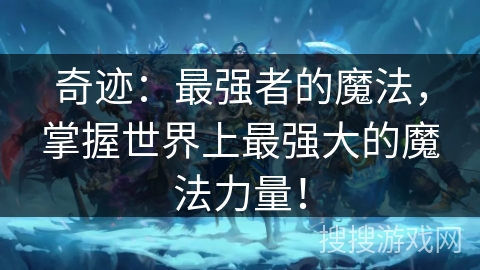 奇迹：最强者的魔法，掌握世界上最强大的魔法力量！