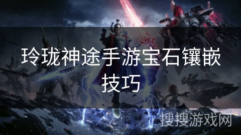 玲珑神途手游宝石镶嵌技巧