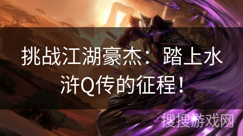 挑战江湖豪杰：踏上水浒Q传的征程！