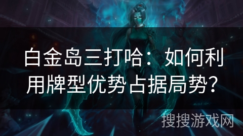 白金岛三打哈：如何利用牌型优势占据局势？