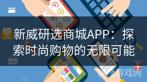 新威研选商城APP：探索时尚购物的无限可能