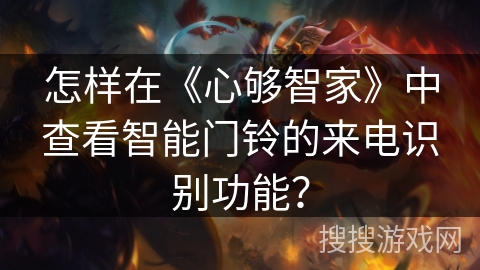 怎样在《心够智家》中查看智能门铃的来电识别功能？