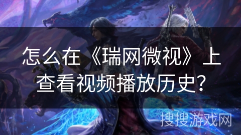 怎么在《瑞网微视》上查看视频播放历史？