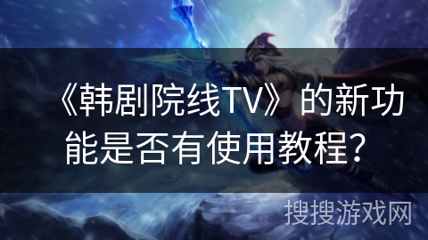 《韩剧院线TV》的新功能是否有使用教程？