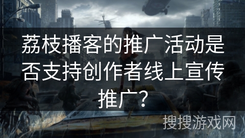 荔枝播客的推广活动是否支持创作者线上宣传推广？