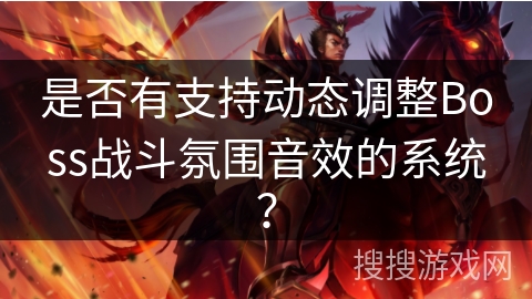 是否有支持动态调整Boss战斗氛围音效的系统？