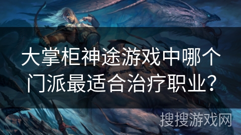 大掌柜神途游戏中哪个门派最适合治疗职业？