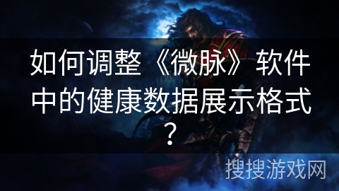 如何调整《微脉》软件中的健康数据展示格式？