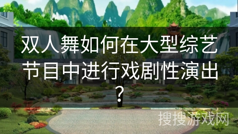 双人舞如何在大型综艺节目中进行戏剧性演出？