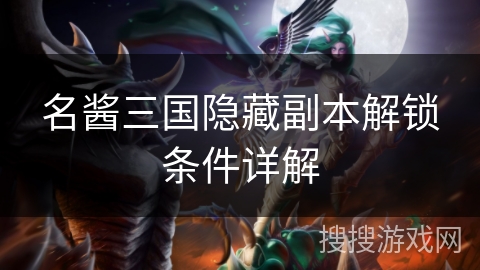 名酱三国隐藏副本解锁条件详解