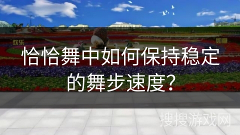 恰恰舞中如何保持稳定的舞步速度？