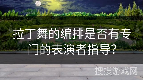 拉丁舞的编排是否有专门的表演者指导？