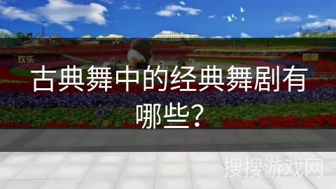 古典舞中的经典舞剧有哪些？