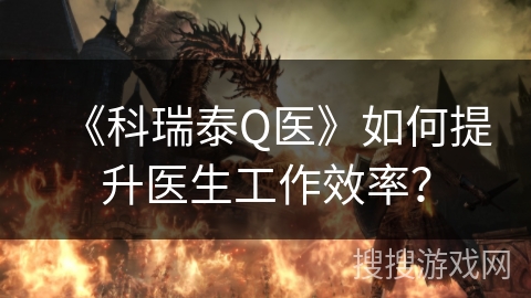 《科瑞泰Q医》如何提升医生工作效率？