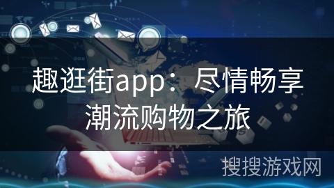 趣逛街app：尽情畅享潮流购物之旅