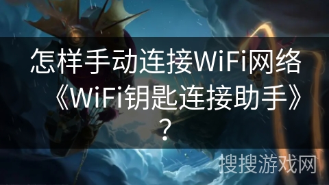 怎样手动连接WiFi网络《WiFi钥匙连接助手》？