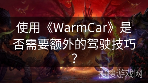 使用《WarmCar》是否需要额外的驾驶技巧？
