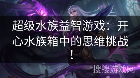 超级水族益智游戏：开心水族箱中的思维挑战！