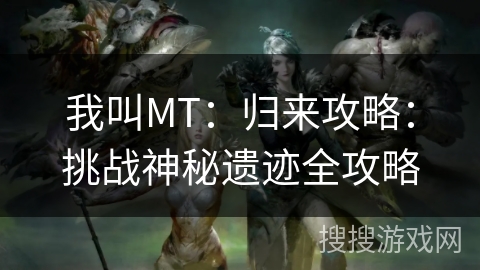 我叫MT：归来攻略：挑战神秘遗迹全攻略