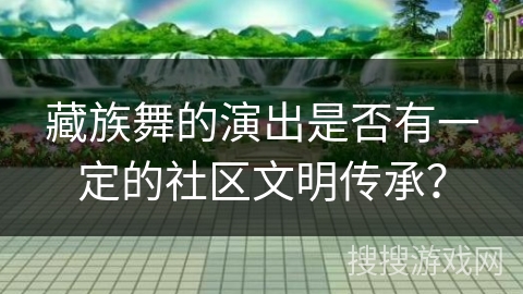 藏族舞的演出是否有一定的社区文明传承？