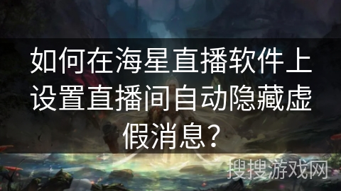 如何在海星直播软件上设置直播间自动隐藏虚假消息？