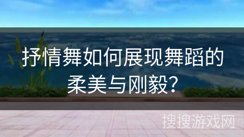 抒情舞如何展现舞蹈的柔美与刚毅？