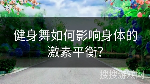 健身舞如何影响身体的激素平衡？