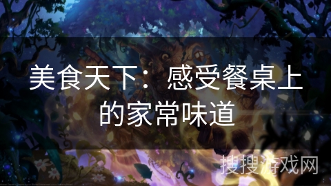 美食天下：感受餐桌上的家常味道