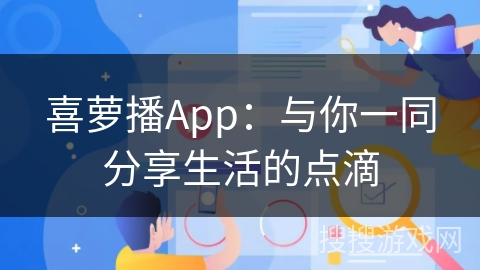 喜萝播App：与你一同分享生活的点滴