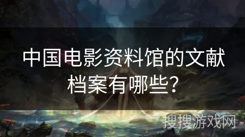 中国电影资料馆的文献档案有哪些？