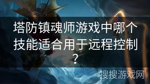 塔防镇魂师游戏中哪个技能适合用于远程控制？