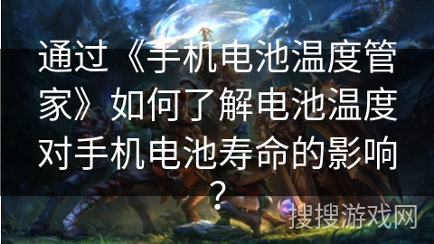 通过《手机电池温度管家》如何了解电池温度对手机电池寿命的影响？