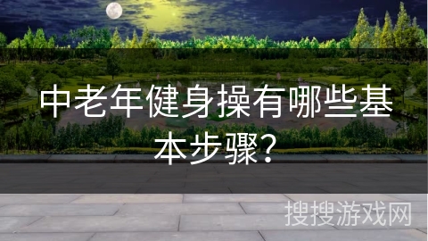 中老年健身操有哪些基本步骤？