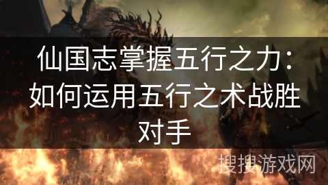 仙国志掌握五行之力：如何运用五行之术战胜对手