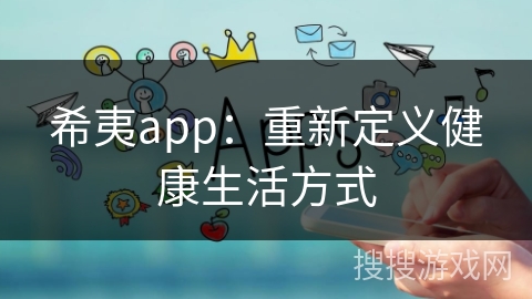 希夷app：重新定义健康生活方式