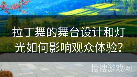 拉丁舞的舞台设计和灯光如何影响观众体验？