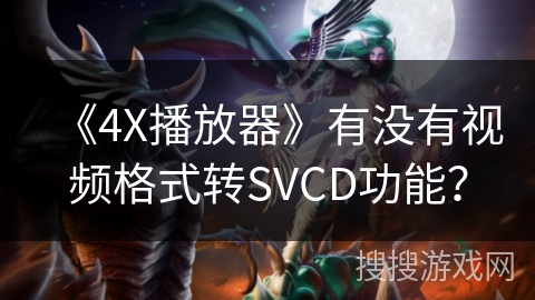 《4X播放器》有没有视频格式转SVCD功能？