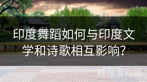 印度舞蹈如何与印度文学和诗歌相互影响？