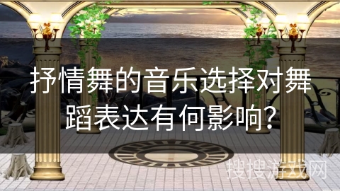 抒情舞的音乐选择对舞蹈表达有何影响？