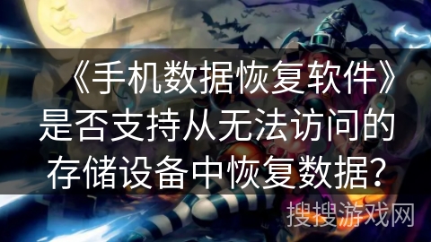 《手机数据恢复软件》是否支持从无法访问的存储设备中恢复数据？