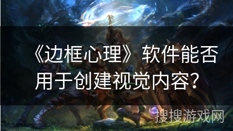 《边框心理》软件能否用于创建视觉内容？