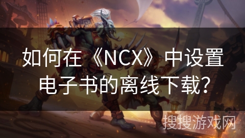 如何在《NCX》中设置电子书的离线下载？