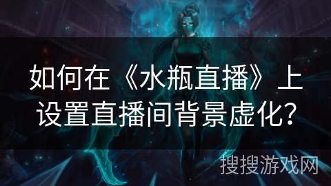 如何在《水瓶直播》上设置直播间背景虚化？