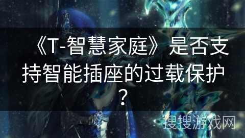 《T-智慧家庭》是否支持智能插座的过载保护？