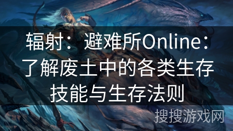 辐射：避难所Online：了解废土中的各类生存技能与生存法则