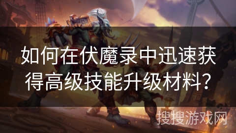 如何在伏魔录中迅速获得高级技能升级材料？