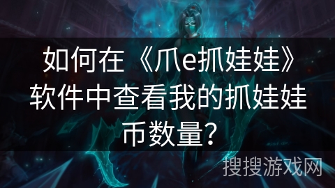 如何在《爪e抓娃娃》软件中查看我的抓娃娃币数量？