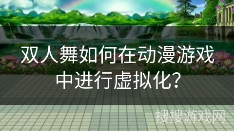 双人舞如何在动漫游戏中进行虚拟化？