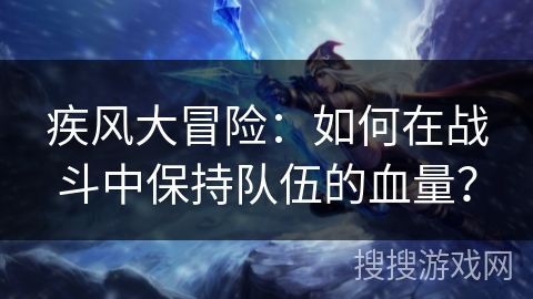 疾风大冒险：如何在战斗中保持队伍的血量？